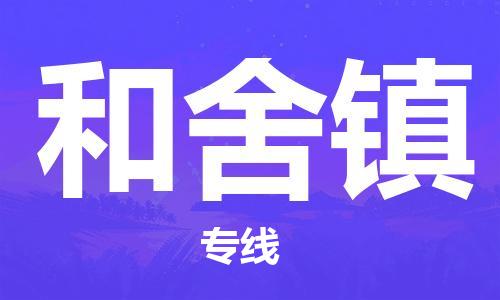 镇海区到和舍镇物流-镇海区到和舍镇专线-合理运输 镇海区到和舍镇物流-镇海区到和舍镇专线-合理运输